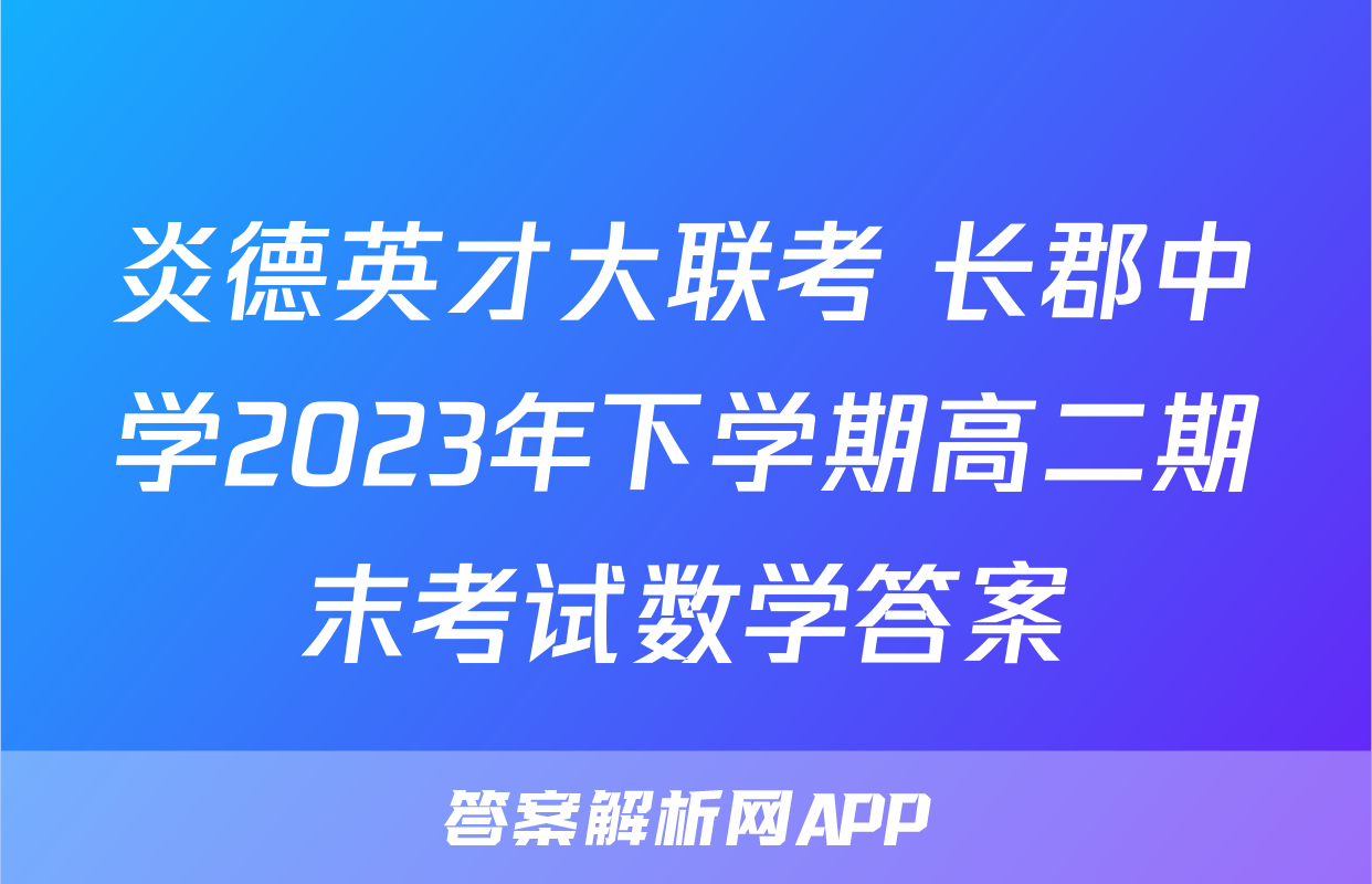 炎德英才大联考 长郡中学2023年下学期高二期末考试数学答案
